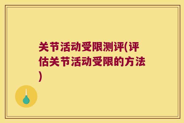 关节活动受限测评(评估关节活动受限的方法) 关节活动受限测评(评估关节活动受限的方法)