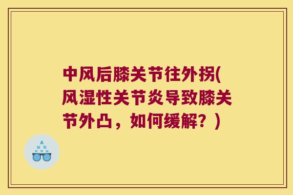 中风后膝关节往外拐(性导致膝关节外凸，如何缓解？)