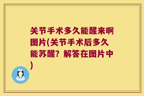 关节手术多久能醒来啊图片(关节手术后多久能苏醒?解答在图片中) 关节手术多久能醒来啊图片(关节手术后多久能苏醒?解答在图片中)