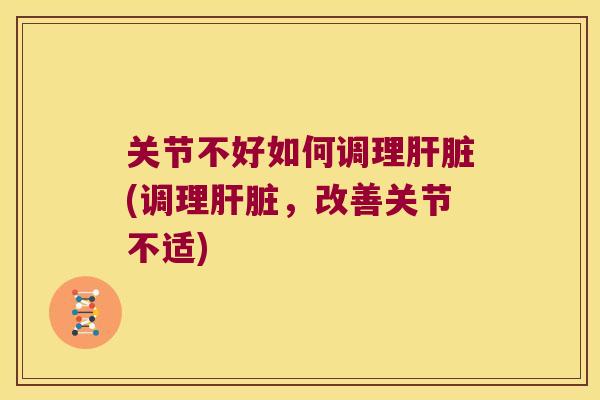 关节不好如何调理(调理，改善关节不适)