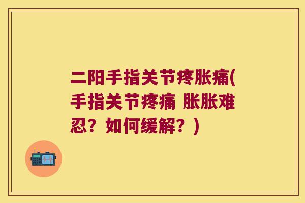 二阳手指关节疼胀痛(手指关节 胀胀难忍？如何缓解？)