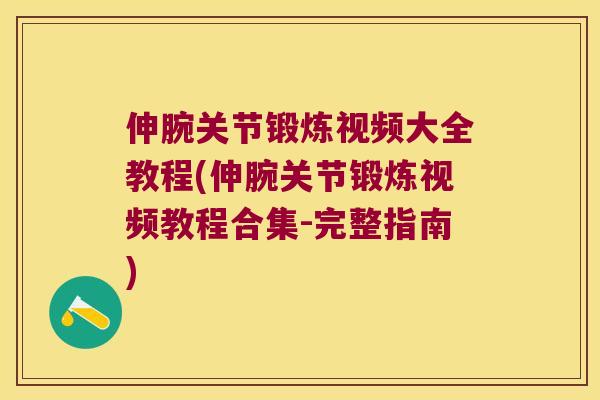 伸腕关节锻炼视频大全教程(伸腕关节锻炼视频教程合集-完整指南) 伸腕关节锻炼视频大全教程(伸腕关节锻炼视频教程合集-完整指南)