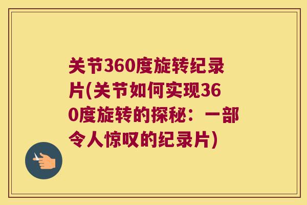 关节360度旋转纪录片(关节如何实现360度旋转的探秘:一部令人惊叹的纪录片) 关节360度旋转纪录片(关节如何实现360度旋转的探秘:一部令人惊叹的纪录片)