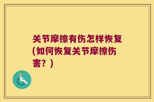 关节摩擦有伤怎样恢复(如何恢复关节摩擦伤害？)