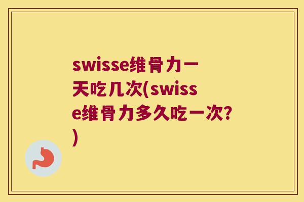 swisse维骨力一天吃几次(swisse维骨力多久吃一次?) swisse维骨力一天吃几次(swisse维骨力多久吃一次?)