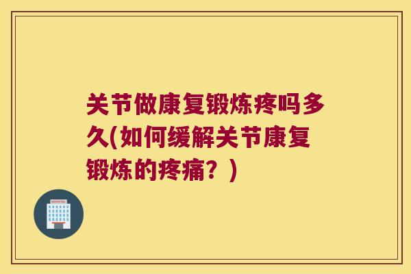 关节做康复锻炼疼吗多久(如何缓解关节康复锻炼的?) 关节做康复锻炼疼吗多久(如何缓解关节康复锻炼的?)