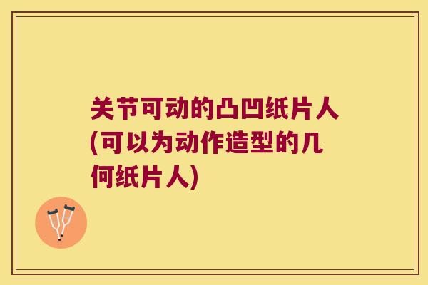关节可动的凸凹纸片人(可以为动作造型的几何纸片人) 关节可动的凸凹纸片人(可以为动作造型的几何纸片人)