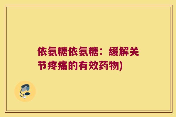 依氨糖依氨糖：缓解关节的有效)