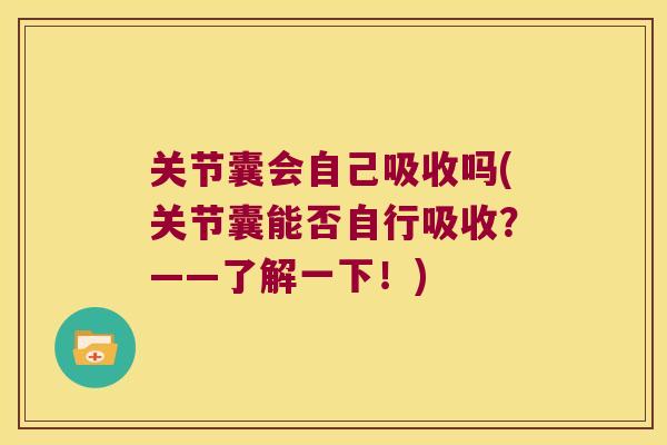 关节囊会自己吸收吗(关节囊能否自行吸收？——了解一下！)