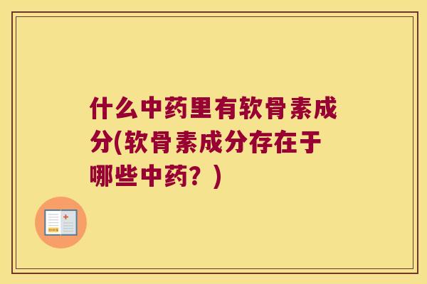 什么里有软骨素成分(软骨素成分存在于哪些?) 什么里有软骨素成分(软骨素成分存在于哪些?)