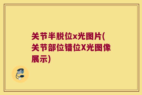 关节半脱位x光图片(关节部位错位X光图像展示)