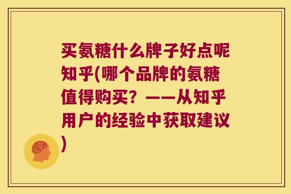 买氨糖什么牌子好点呢知乎(哪个品牌的氨糖值得购买?——从知乎用户的经验中获取建议) 买氨糖什么牌子好点呢知乎(哪个品牌的氨糖值得购买?——从知乎用户的经验中获取建议)