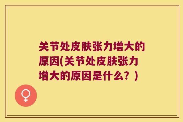 关节处张力增大的原因(关节处张力增大的原因是什么?) 关节处张力增大的原因(关节处张力增大的原因是什么?)