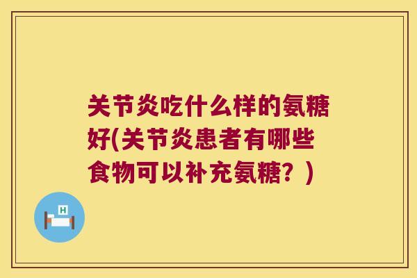 吃什么样的氨糖好(患者有哪些食物可以补充氨糖?) 吃什么样的氨糖好(患者有哪些食物可以补充氨糖?)