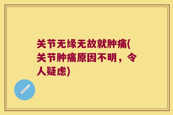 关节无缘无故就肿痛(关节肿痛原因不明，令人疑虑)