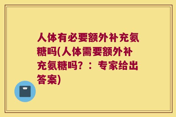 人体有必要额外补充氨糖吗(人体需要额外补充氨糖吗？：专家给出答案)