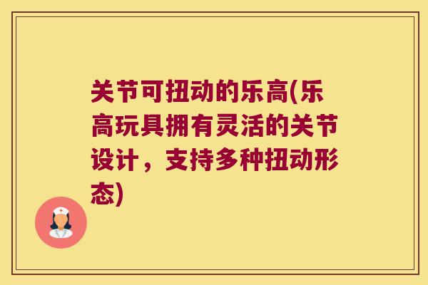 关节可扭动的乐高(乐高玩具拥有灵活的关节设计,支持多种扭动形态) 关节可扭动的乐高(乐高玩具拥有灵活的关节设计,支持多种扭动形态)