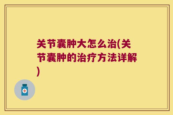 关节囊肿大怎么(关节囊肿的方法详解)