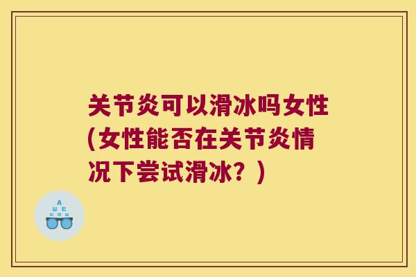 可以滑冰吗女性(女性能否在情况下尝试滑冰?) 可以滑冰吗女性(女性能否在情况下尝试滑冰?)