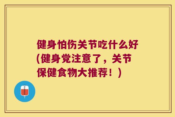 健身怕伤关节吃什么好(健身党注意了，关节保健食物大推荐！)