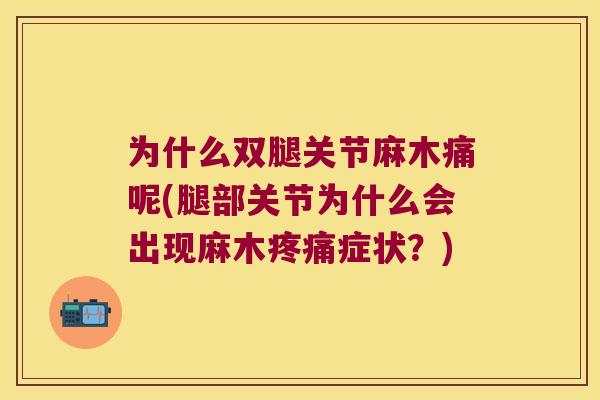 为什么双腿关节麻木痛呢(腿部关节为什么会出现麻木症状?) 为什么双腿关节麻木痛呢(腿部关节为什么会出现麻木症状?)
