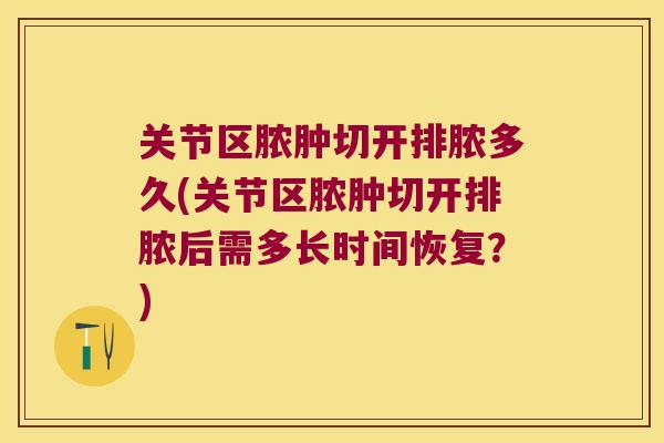 关节区脓肿切开排脓多久(关节区脓肿切开排脓后需多长时间恢复？)