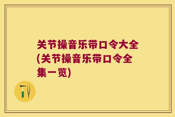 关节操音乐带口令大全(关节操音乐带口令全集一览) 关节操音乐带口令大全(关节操音乐带口令全集一览)