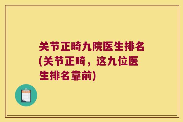 关节正畸九院医生排名(关节正畸，这九位医生排名靠前)