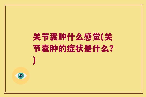 关节囊肿什么感觉(关节囊肿的症状是什么?) 关节囊肿什么感觉(关节囊肿的症状是什么?)
