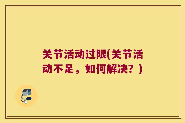 关节活动过限(关节活动不足,如何解决?) 关节活动过限(关节活动不足,如何解决?)