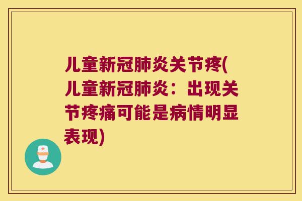 儿童新冠炎关节疼(儿童新冠炎：出现关节可能是情明显表现)