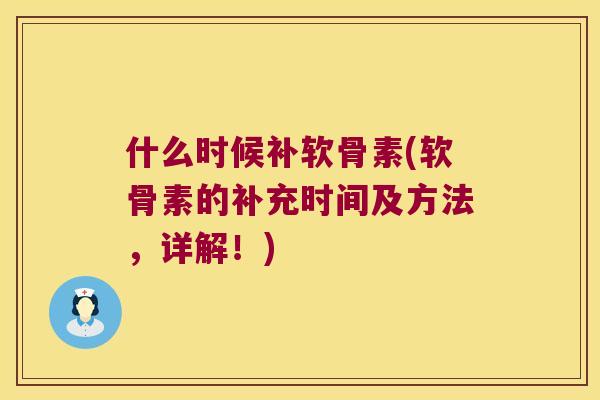什么时候补软骨素(软骨素的补充时间及方法，详解！)