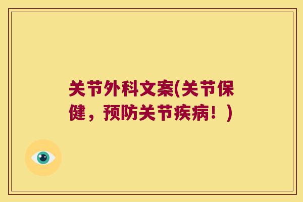 关节外科文案(关节保健,关节!) 关节外科文案(关节保健,关节!)