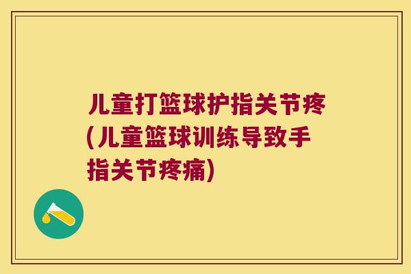 儿童打篮球护指关节疼(儿童篮球训练导致手指关节) 儿童打篮球护指关节疼(儿童篮球训练导致手指关节)