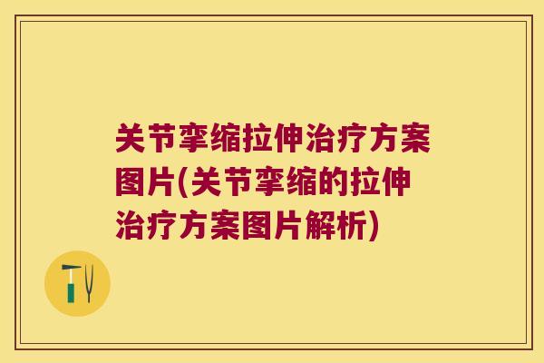 关节挛缩拉伸方案图片(关节挛缩的拉伸方案图片解析) 关节挛缩拉伸方案图片(关节挛缩的拉伸方案图片解析)