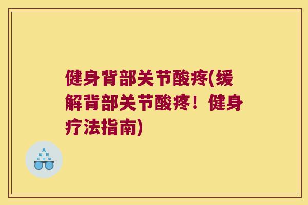 健身背部关节酸疼(缓解背部关节酸疼!健身疗法指南) 健身背部关节酸疼(缓解背部关节酸疼!健身疗法指南)