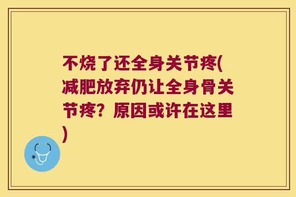 不烧了还全身关节疼(放弃仍让全身骨关节疼?原因或许在这里) 不烧了还全身关节疼(放弃仍让全身骨关节疼?原因或许在这里)