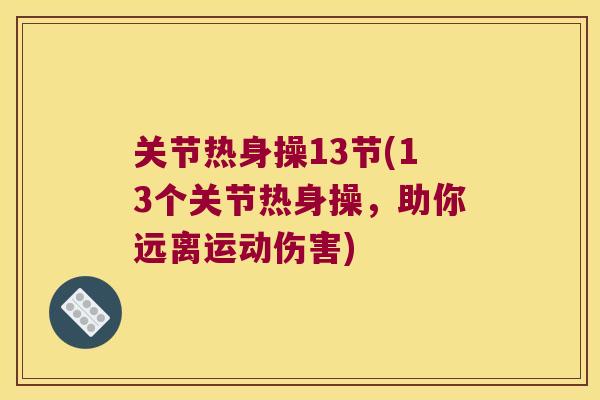 关节热身操13节(13个关节热身操,助你远离运动伤害) 关节热身操13节(13个关节热身操,助你远离运动伤害)