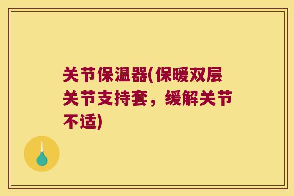 关节保温器(保暖双层关节支持套,缓解关节不适) 关节保温器(保暖双层关节支持套,缓解关节不适)