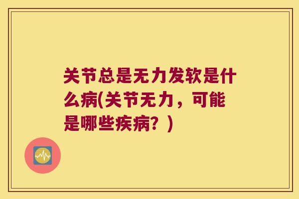 关节总是无力发软是什么(关节无力，可能是哪些？)