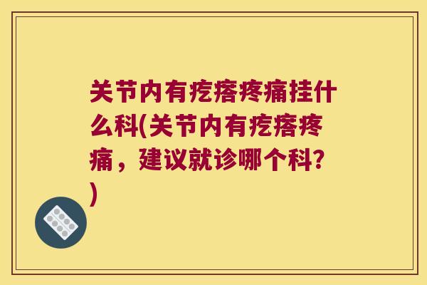 关节内有疙瘩挂什么科(关节内有疙瘩,建议就诊哪个科?) 关节内有疙瘩挂什么科(关节内有疙瘩,建议就诊哪个科?)