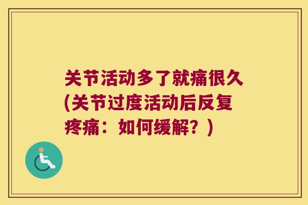 关节活动多了就痛很久(关节过度活动后反复：如何缓解？)