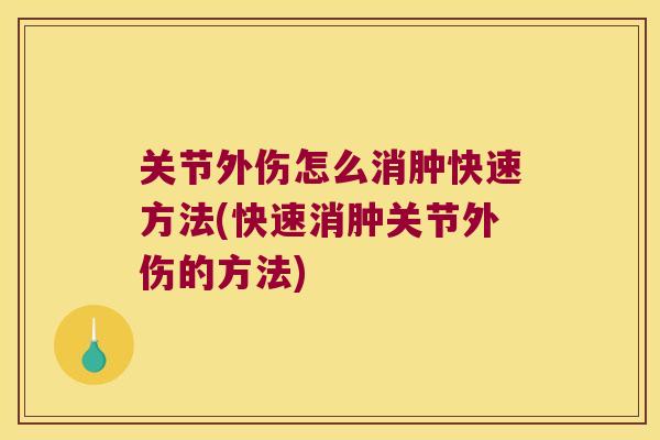 关节外伤怎么消肿快速方法(快速消肿关节外伤的方法)