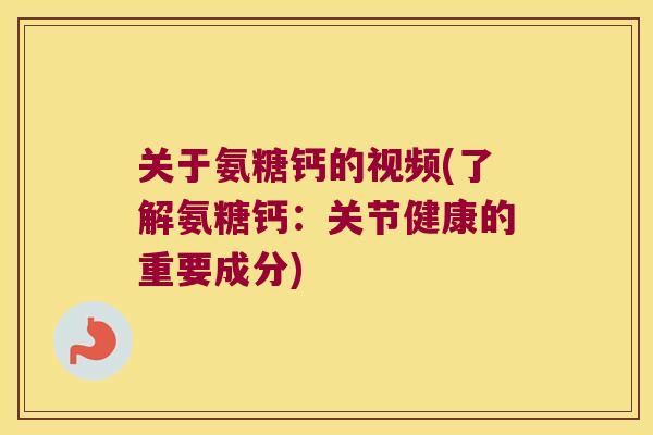关于氨糖钙的视频(了解氨糖钙：关节健康的重要成分)