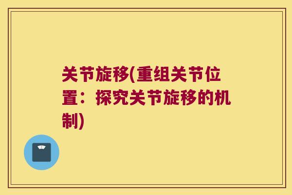 关节旋移(重组关节位置：探究关节旋移的机制)