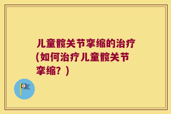 儿童髋关节挛缩的(如何儿童髋关节挛缩?) 儿童髋关节挛缩的(如何儿童髋关节挛缩?)