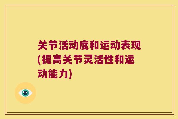 关节活动度和运动表现(提高关节灵活性和运动能力) 关节活动度和运动表现(提高关节灵活性和运动能力)