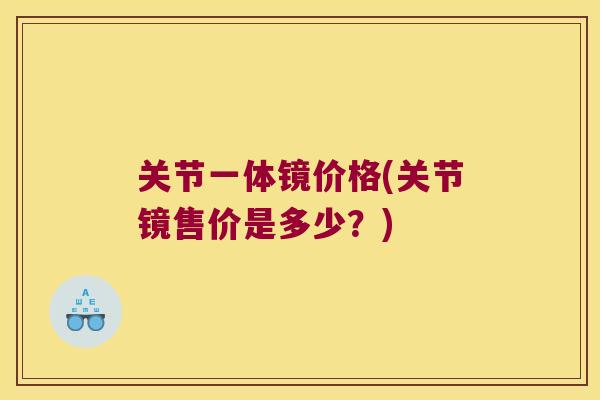 关节一体镜价格(关节镜售价是多少?) 关节一体镜价格(关节镜售价是多少?)