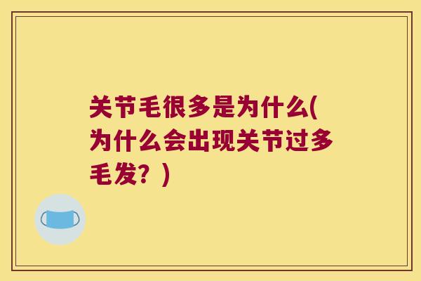 关节毛很多是为什么(为什么会出现关节过多毛发？)