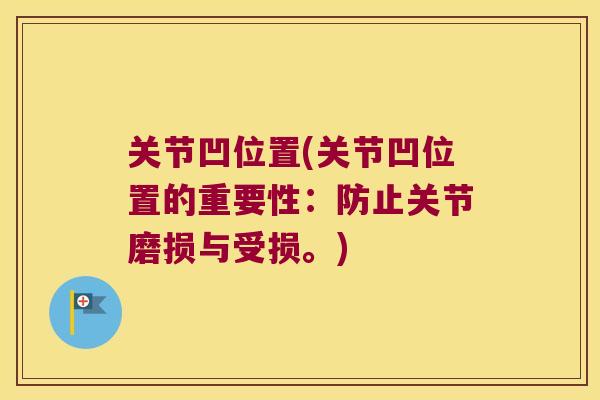 关节凹位置(关节凹位置的重要性:防止关节磨损与受损。) 关节凹位置(关节凹位置的重要性:防止关节磨损与受损。)